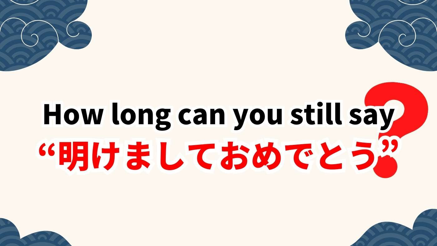 How Long Can You Still Say “明けましておめでとう”?